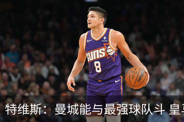 特维斯：曼城能与最强球队斗 皇马才是该担心的